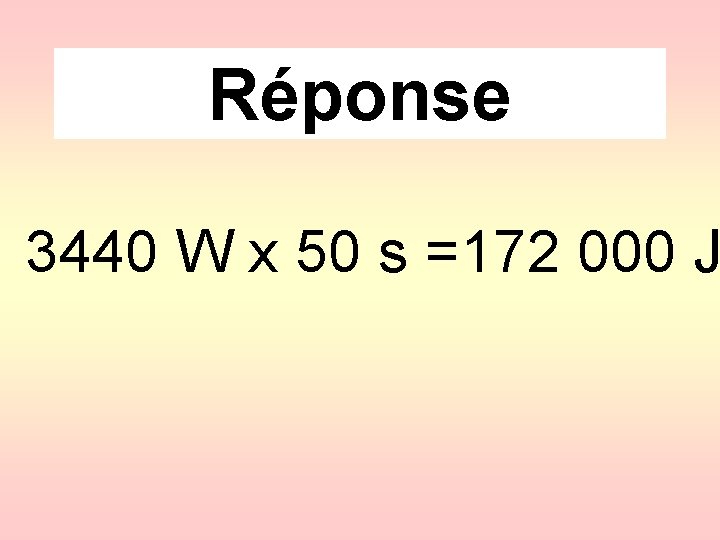 Réponse 3440 W x 50 s =172 000 J 