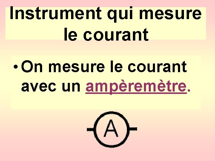 Instrument qui mesure le courant • On mesure le courant avec un ampèremètre. 