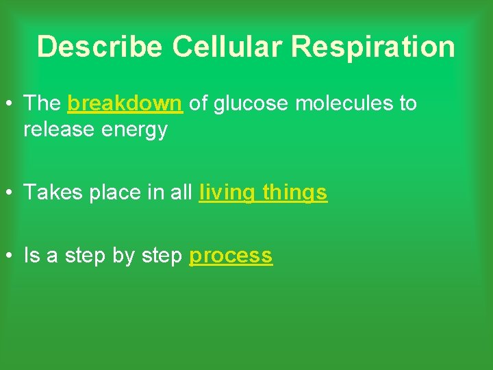 Describe Cellular Respiration • The breakdown of glucose molecules to release energy • Takes