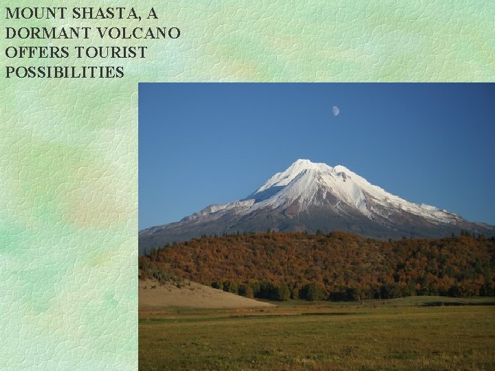MOUNT SHASTA, A DORMANT VOLCANO OFFERS TOURIST POSSIBILITIES MOUNT SHASTA, A DORMANT VOLCANO OFFERS TOURIST POSSIBILITIES