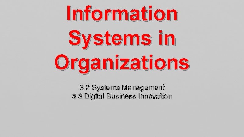 Information Systems in Organizations 3. 2 Systems Management 3. 3 Digital Business Innovation 