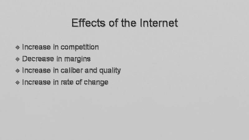 Effects of the Internet Increase in competition Decrease in margins Increase in caliber and