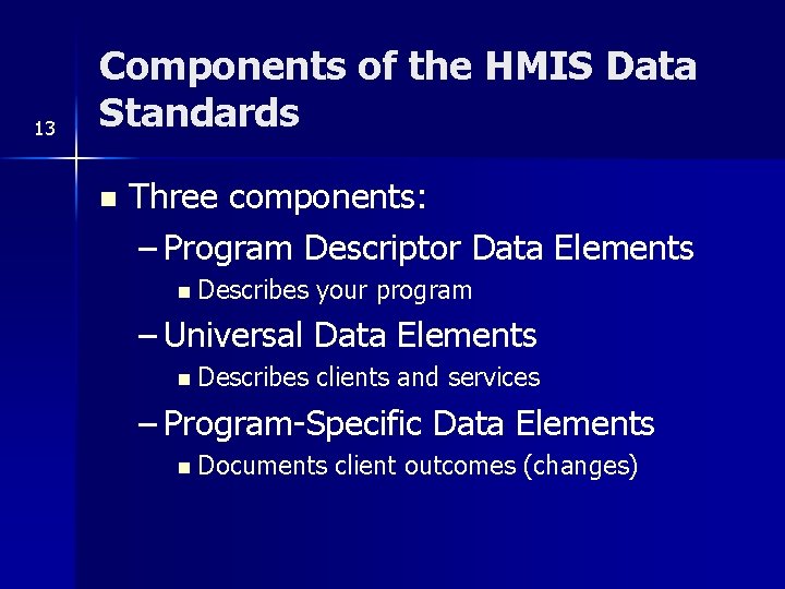 13 Components of the HMIS Data Standards n Three components: – Program Descriptor Data