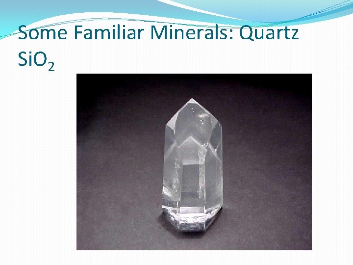 Some Familiar Minerals: Quartz Si. O 2 