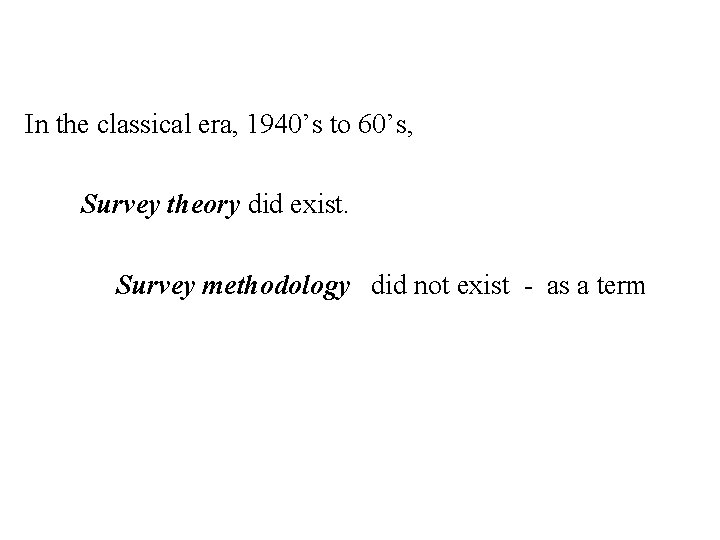 In the classical era, 1940’s to 60’s, Survey theory did exist. Survey methodology did