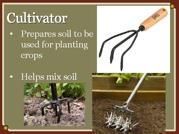 Cultivator • Prepares soil to be used for planting crops • Helps mix soil