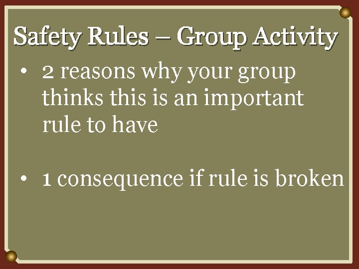 Safety Rules – Group Activity • 2 reasons why your group thinks this is