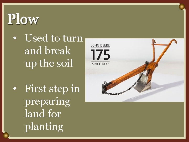 Plow • Used to turn and break up the soil • First step in