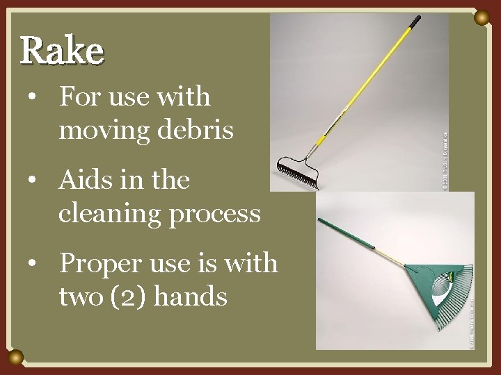 Rake • For use with moving debris • Aids in the cleaning process •