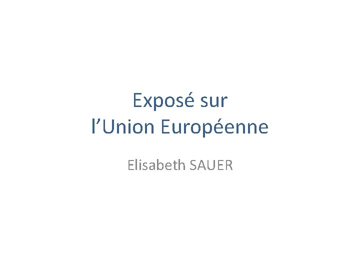 Exposé sur l’Union Européenne Elisabeth SAUER 