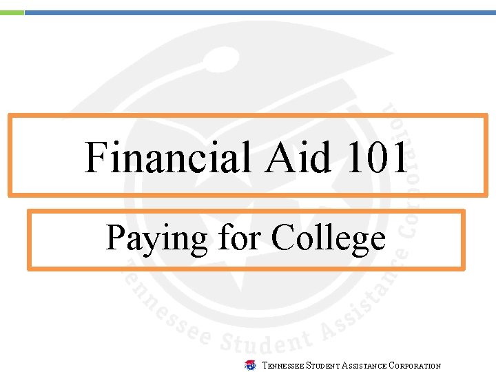 Financial Aid 101 Paying for College TENNESSEE STUDENT ASSISTANCE CORPORATION 