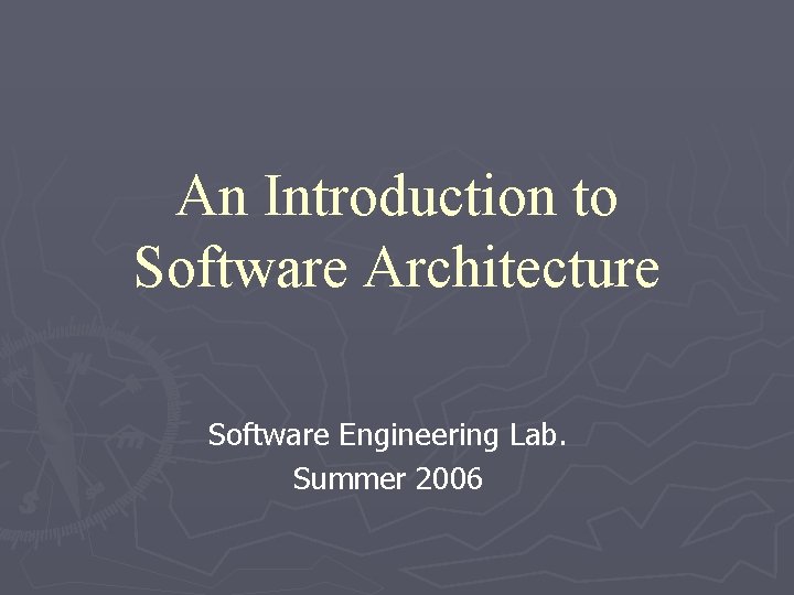 An Introduction to Software Architecture Software Engineering Lab. Summer 2006 