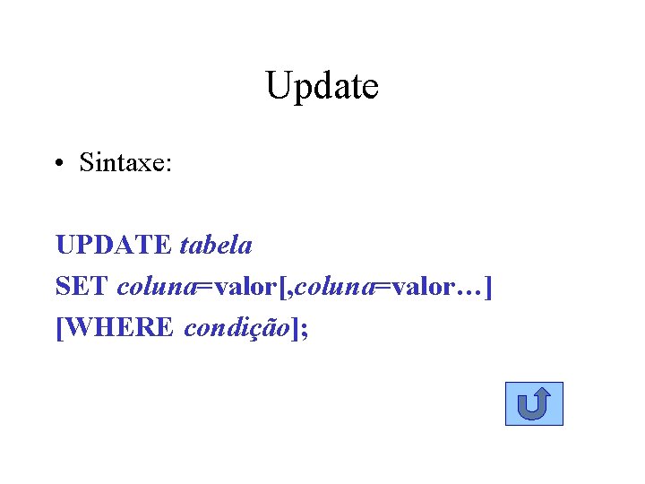 Update • Sintaxe: UPDATE tabela SET coluna=valor[, coluna=valor…] [WHERE condição]; 