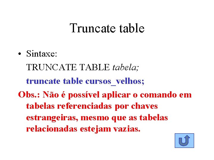 Truncate table • Sintaxe: TRUNCATE TABLE tabela; truncate table cursos_velhos; Obs. : Não é