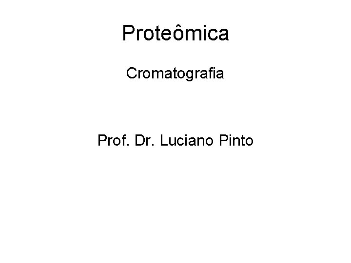 Proteômica Cromatografia Prof. Dr. Luciano Pinto 