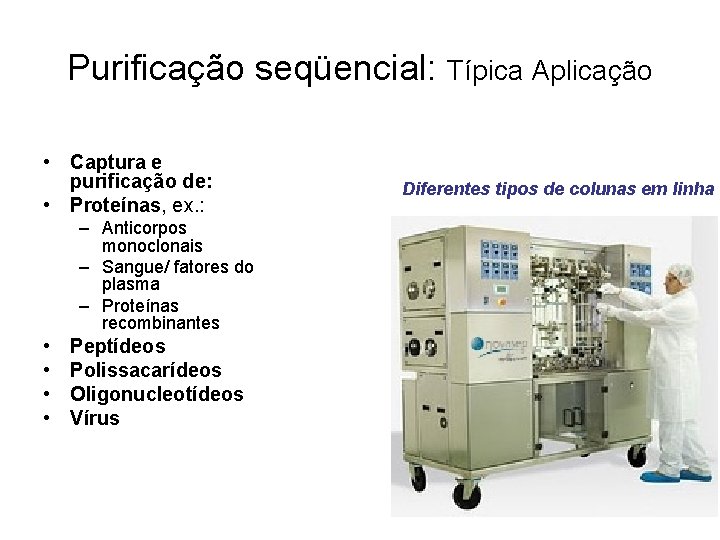 Purificação seqüencial: Típica Aplicação • Captura e purificação de: • Proteínas, ex. : –