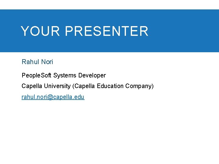 YOUR PRESENTER Rahul Nori People. Soft Systems Developer Capella University (Capella Education Company) rahul.