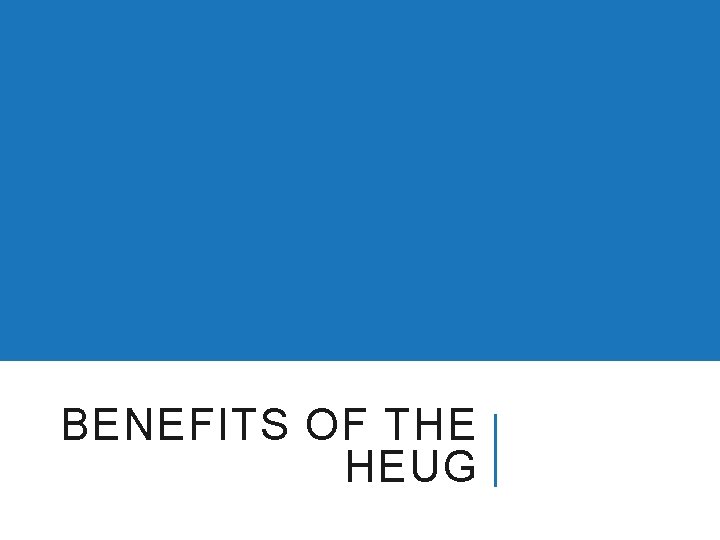 BENEFITS OF THE HEUG 