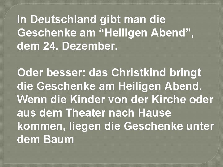 In Deutschland gibt man die Geschenke am “Heiligen Abend”, dem 24. Dezember. Oder besser: