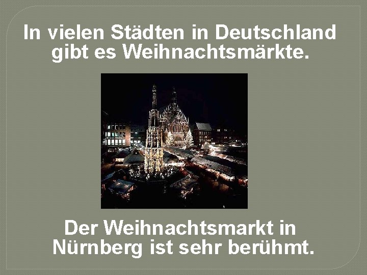 In vielen Städten in Deutschland gibt es Weihnachtsmärkte. Der Weihnachtsmarkt in Nürnberg ist sehr