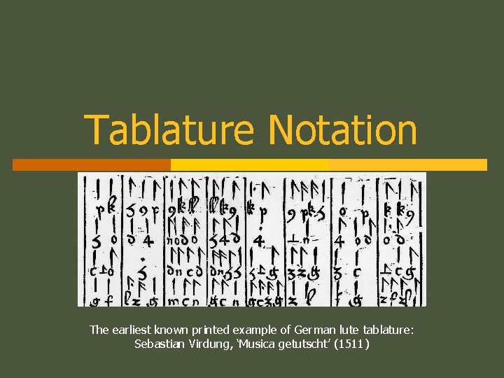 Tablature Notation The earliest known printed example of German lute tablature: Sebastian Virdung, ‘Musica