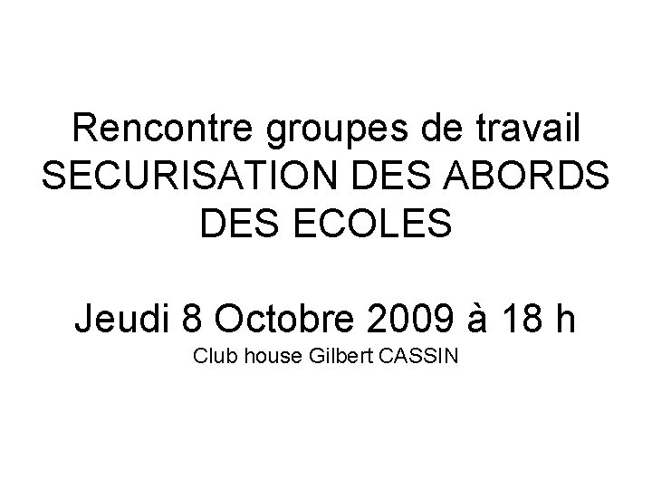 Rencontre groupes de travail SECURISATION DES ABORDS DES ECOLES Jeudi 8 Octobre 2009 à