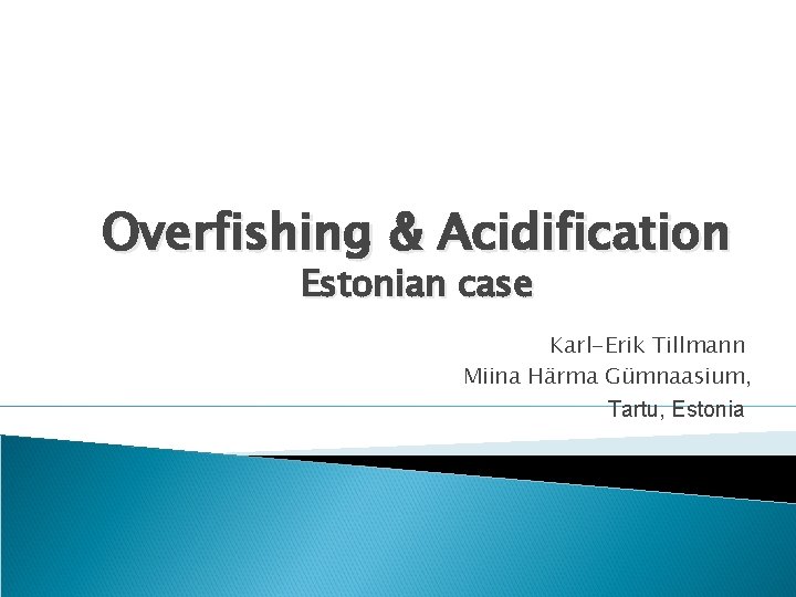 Overfishing & Acidification Estonian case Karl-Erik Tillmann Miina Härma Gümnaasium, Tartu, Estonia 