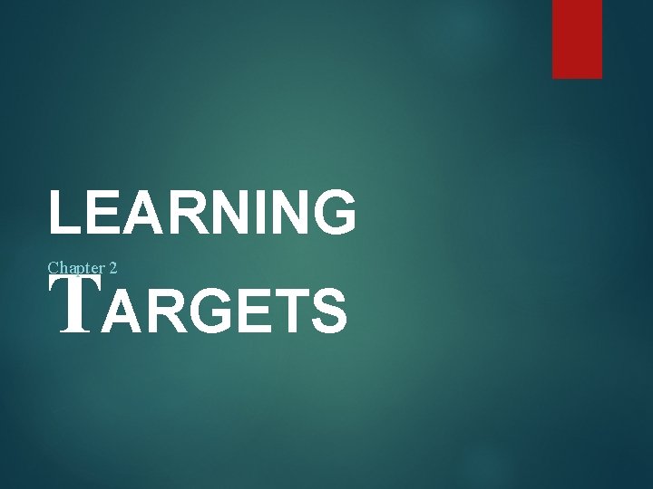LEARNING TARGETS Chapter 2 