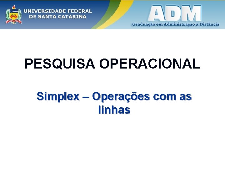 PESQUISA OPERACIONAL Simplex – Operações com as linhas 