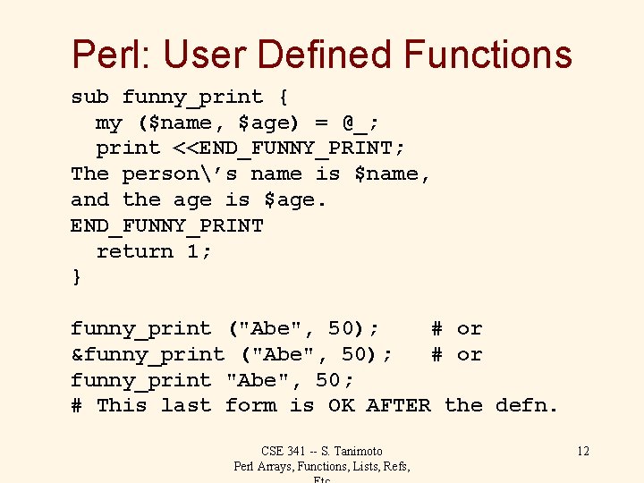 Perl: User Defined Functions sub funny_print { my ($name, $age) = @_; print <<END_FUNNY_PRINT;