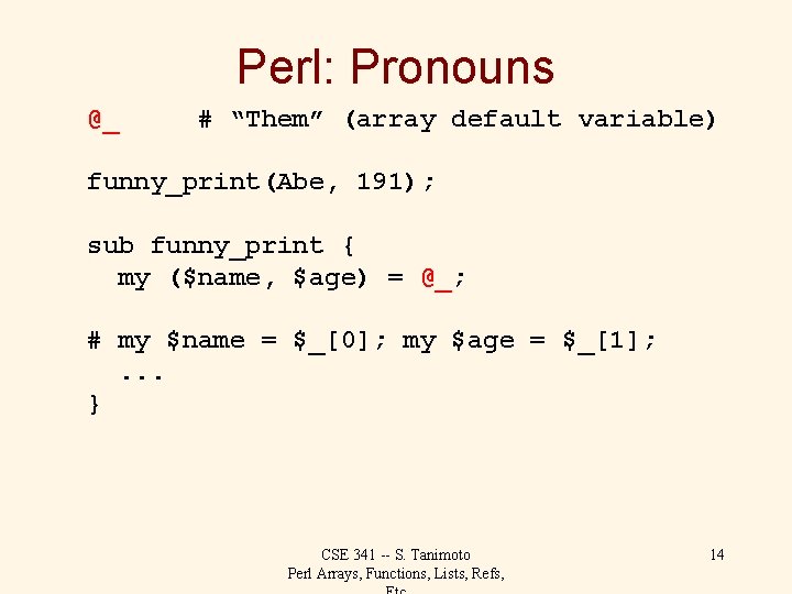 Perl: Pronouns @_ # “Them” (array default variable) funny_print(Abe, 191); sub funny_print { my