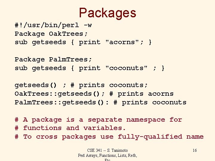 Packages #!/usr/bin/perl -w Package Oak. Trees; sub getseeds { print "acorns"; } Package Palm.