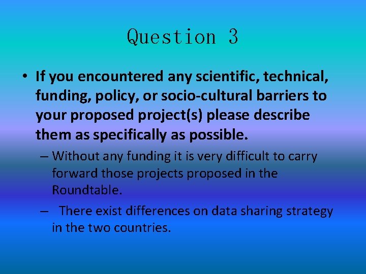 Question 3 • If you encountered any scientific, technical, funding, policy, or socio-cultural barriers