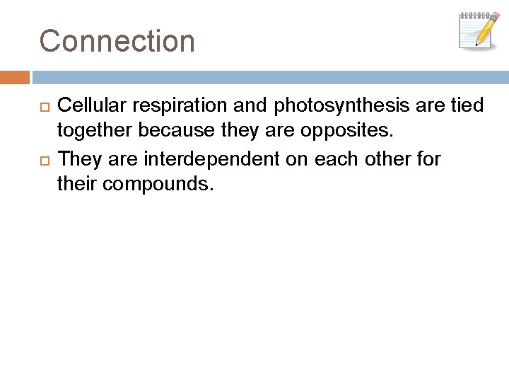 Connection Cellular respiration and photosynthesis are tied together because they are opposites. They are