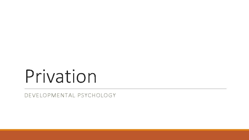 Privation DEVELOPMENTAL PSYCHOLOGY 