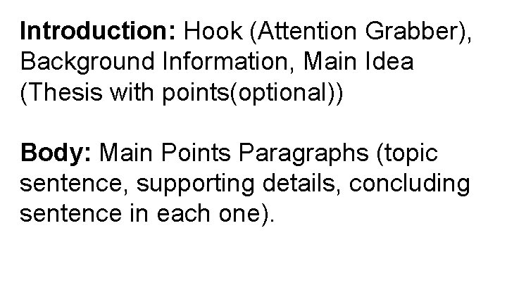 Introduction: Hook (Attention Grabber), Background Information, Main Idea (Thesis with points(optional)) Body: Main Points