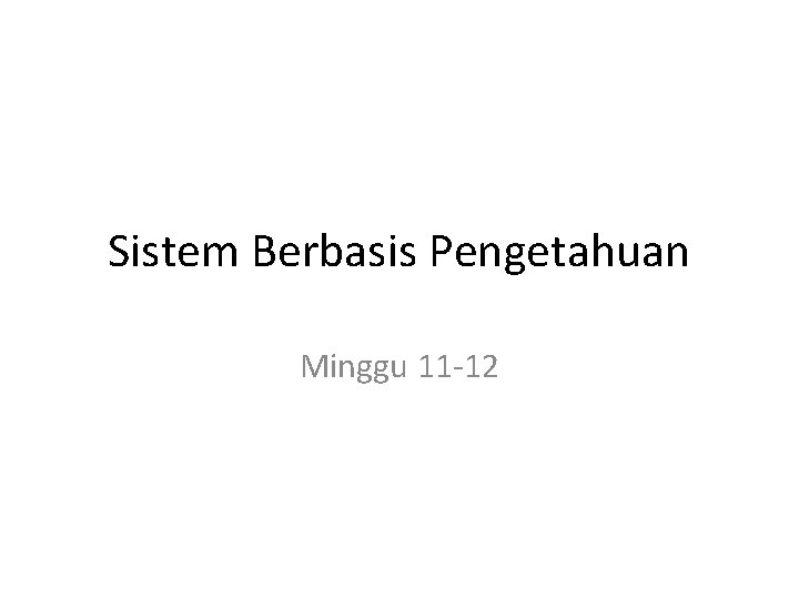 Sistem Berbasis Pengetahuan Minggu 11 -12 