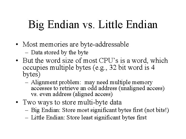 Big Endian vs. Little Endian • Most memories are byte-addressable – Data stored by