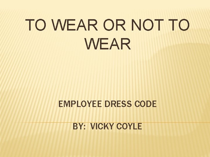 TO WEAR OR NOT TO WEAR EMPLOYEE DRESS CODE BY: VICKY COYLE 