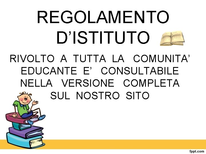 REGOLAMENTO D’ISTITUTO RIVOLTO A TUTTA LA COMUNITA’ EDUCANTE E’ CONSULTABILE NELLA VERSIONE COMPLETA SUL