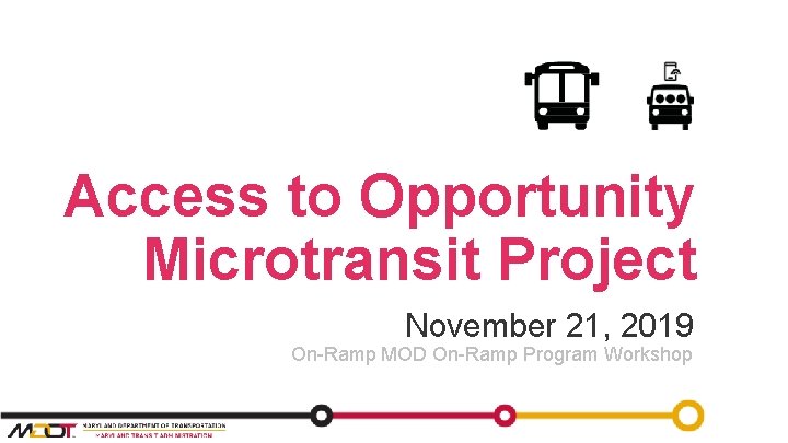 Access to Opportunity Microtransit Project November 21, 2019 On-Ramp MOD On-Ramp Program Workshop 