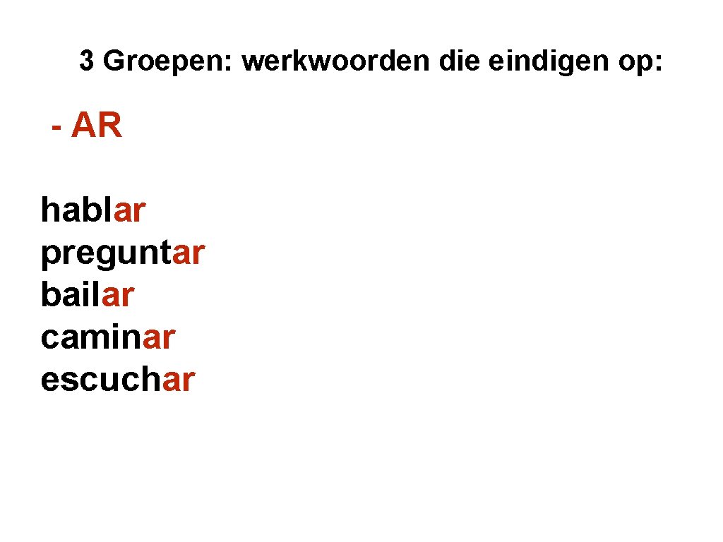 3 Groepen: werkwoorden die eindigen op: - AR hablar preguntar bailar caminar escuchar 