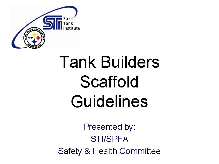 Tank Builders Scaffold Guidelines Presented by: STI/SPFA Safety & Health Committee 