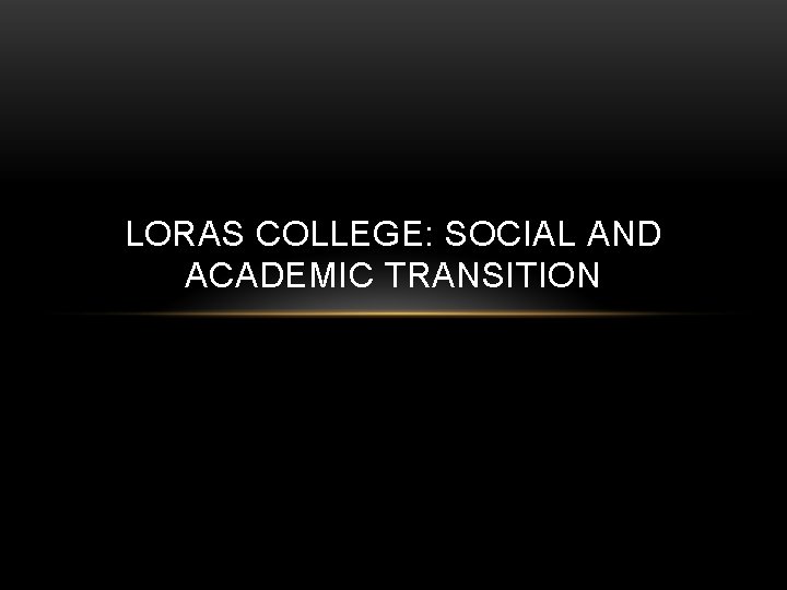 LORAS COLLEGE: SOCIAL AND ACADEMIC TRANSITION 