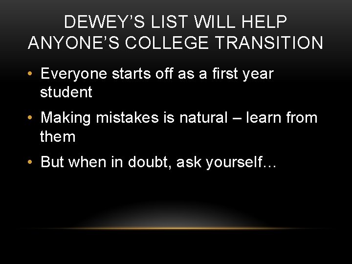 DEWEY’S LIST WILL HELP ANYONE’S COLLEGE TRANSITION • Everyone starts off as a first