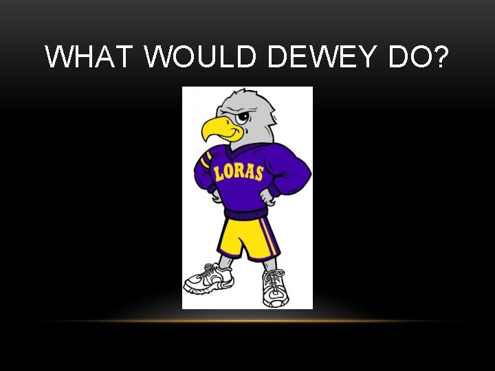 WHAT WOULD DEWEY DO? 