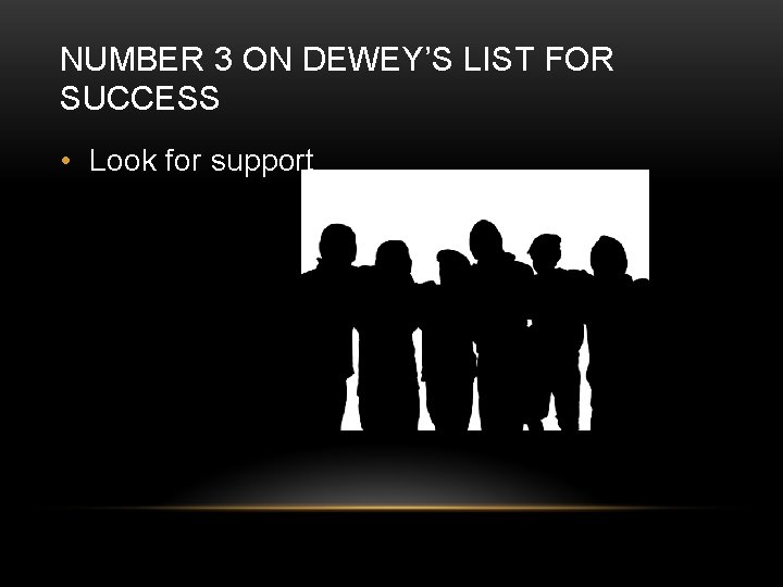 NUMBER 3 ON DEWEY’S LIST FOR SUCCESS • Look for support 