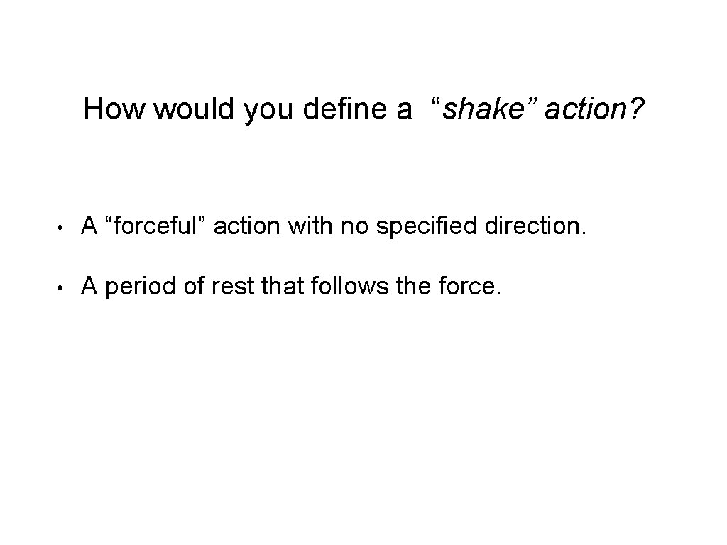 How would you define a “shake” action? • A “forceful” action with no specified