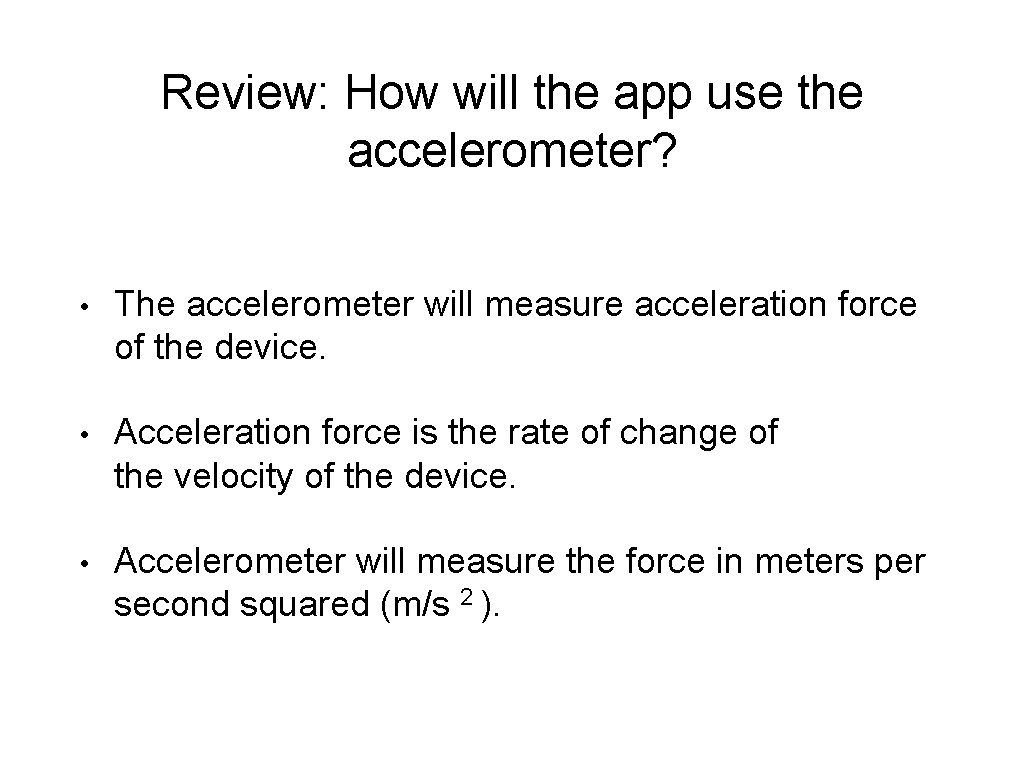 Review: How will the app use the accelerometer? • The accelerometer will measure acceleration