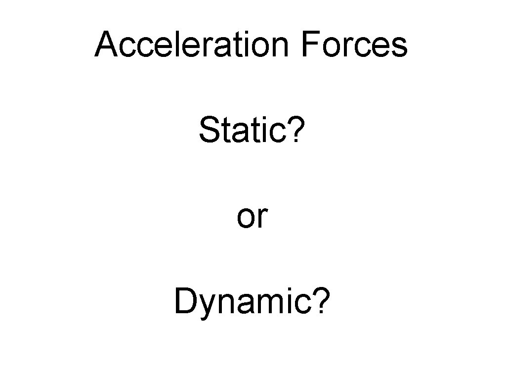 Acceleration Forces Static? or Dynamic? 